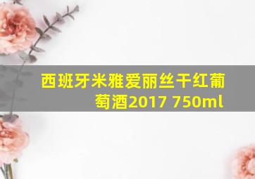 西班牙米雅爱丽丝干红葡萄酒2017 750ml